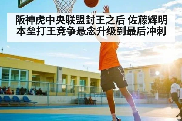 阪神虎中央联盟封王之后 佐藤辉明本垒打王竞争悬念升级到最后冲刺