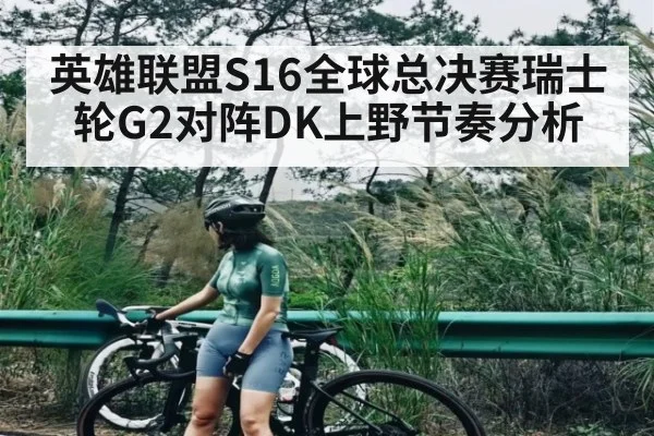 英雄联盟S16全球总决赛瑞士轮G2对阵DK上野节奏分析